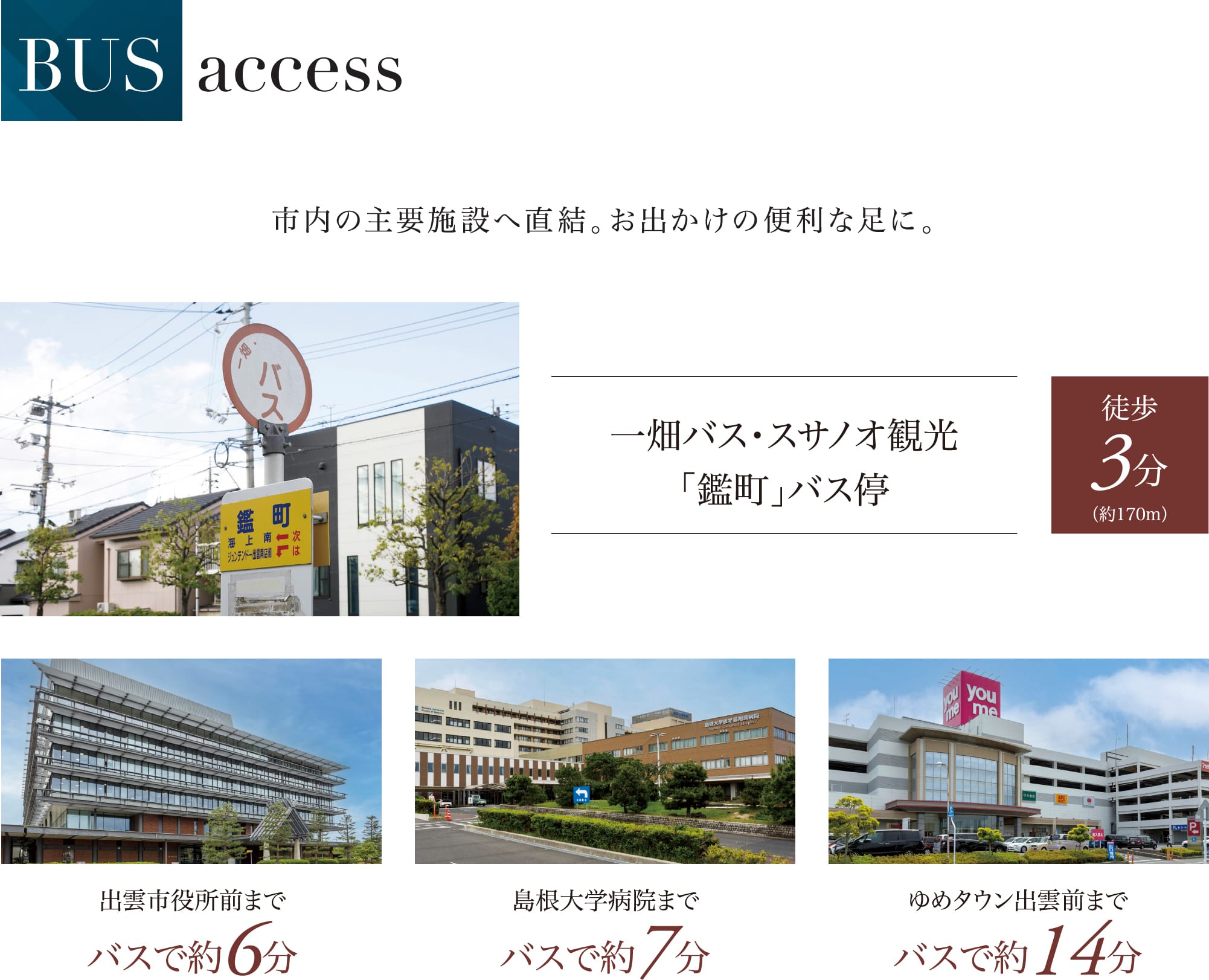 BUS access 市内の主要施設へ直結。お出かけの便利な足に。