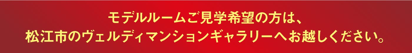 モデルルームご見学希望の方は、松江市のヴェルディマンションギャラリーへお越しください。