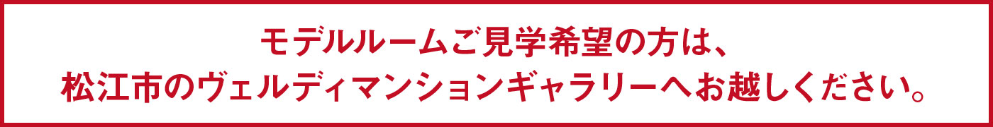 モデルルームご見学希望の方は、松江市のヴェルディマンションギャラリーへお越しください。